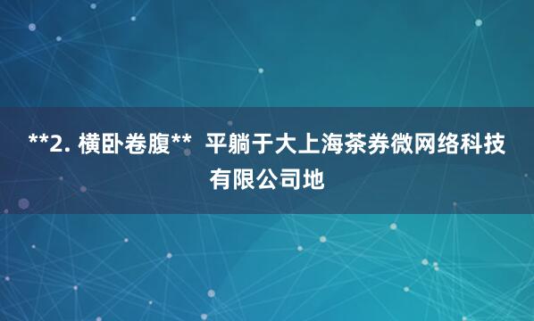 **2. 横卧卷腹**  平躺于大上海茶券微网络科技有限公司地